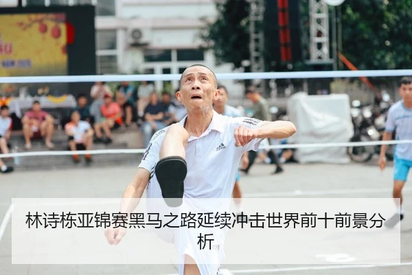 林诗栋亚锦赛黑马之路延续冲击世界前十前景分析