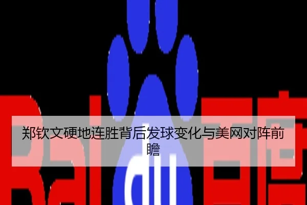 郑钦文硬地连胜背后发球变化与美网对阵前瞻